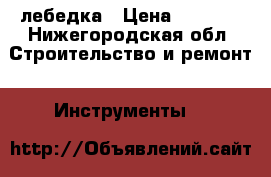 лебедка › Цена ­ 8 000 - Нижегородская обл. Строительство и ремонт » Инструменты   